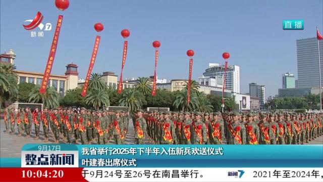 我省举行2025年下半年入伍新兵欢送仪式 叶建春出席仪式