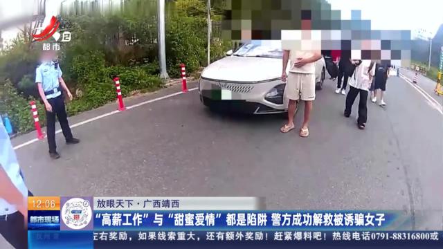 【放眼天下】广西靖西：“高薪工作”与“甜蜜爱情”都是陷阱 警方成功解救被诱骗女子