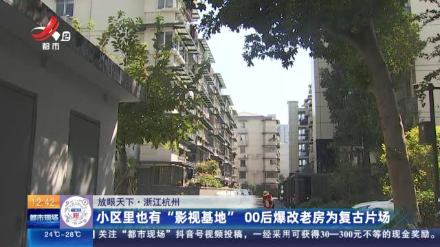 【放眼天下】浙江杭州：小区里也有“影视基地” 00后爆改老房为复古片场