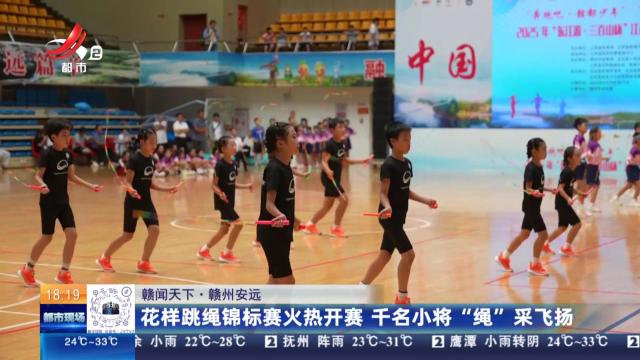 【赣闻天下】赣州安远：花样跳绳锦标赛火热开赛 千名小将“绳”采飞扬