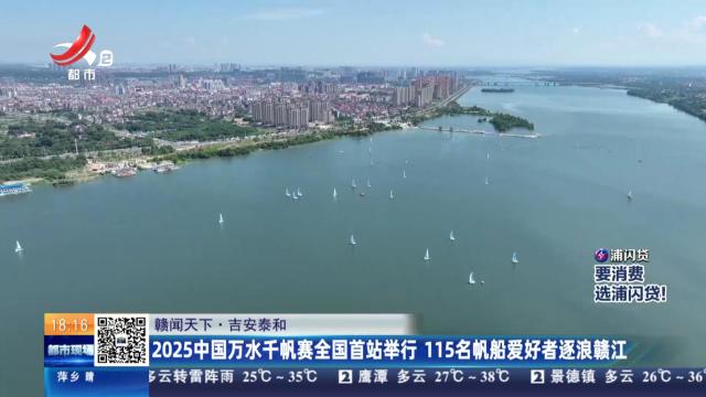 【赣闻天下】吉安泰和：2025中国万水千帆赛全国首站举行 115名帆船爱好者逐浪赣江