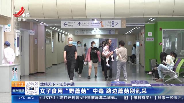 【放眼天下】江苏南通：女子食用“野蘑菇”中毒 路边蘑菇别乱采