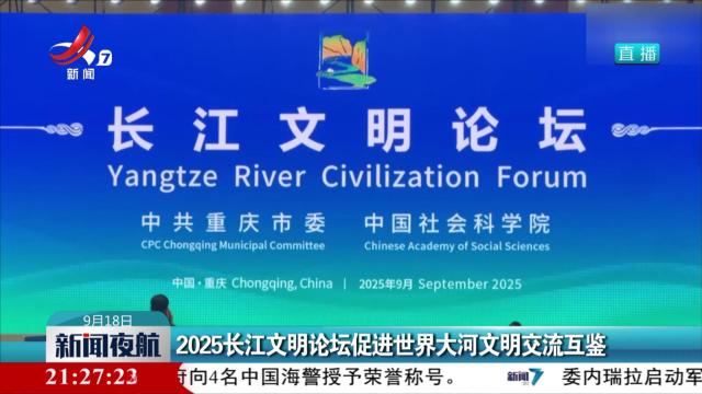 2025长江文明论坛促进世界大河文明交流互鉴