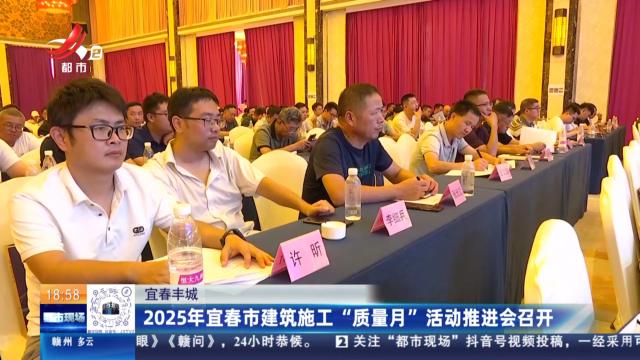 宜春丰城：2025年宜春市建筑施工“质量月”活动推进会召开