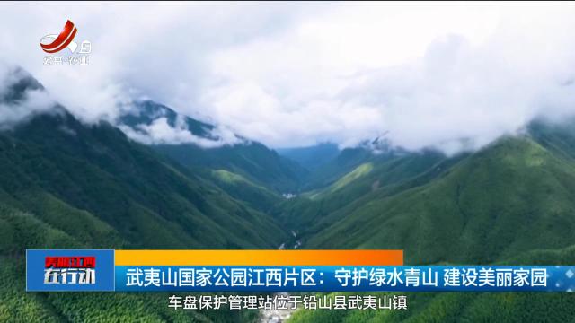 美丽江西在行动20250928 武夷山国家公园江西片区：守护绿水青山 建设美丽家园