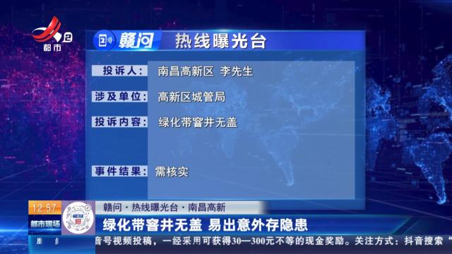【赣问·热线曝光台】南昌高新：绿化带窨井无盖 易出意外存隐患