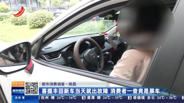 【都市消费调查】南昌：喜提丰田新车当天就出故障 消费者一查竟是展车