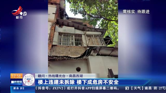 【赣问·热线曝光台】南昌西湖：楼上违建未拆除 楼下成危房不安全