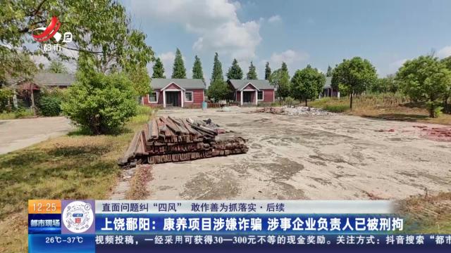 【直面问题纠“四风” 敢作善为抓落实】后续·上饶鄱阳：康养项目涉嫌诈骗 涉事企业负责人已被刑拘