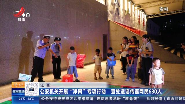 江西：公安机关开展“净网”专项行动 查处造谣传谣网民630人