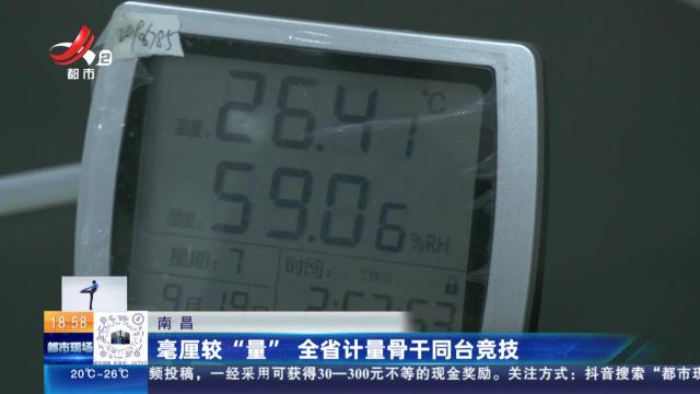 南昌：毫厘较“量” 全省计量骨干同台竞技