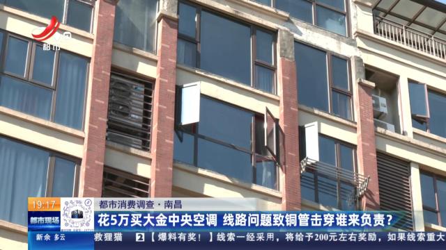 【都市消费调查】南昌：花5万买大金中央空调 线路问题致铜管击穿谁来负责？