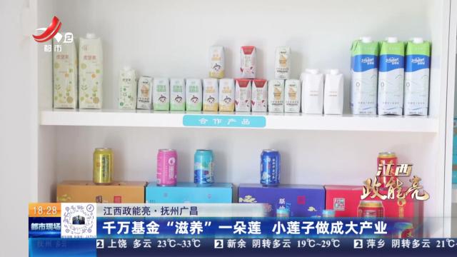 【江西政能亮】抚州广昌：千万基金“滋养”一朵莲 小莲子做成大产业