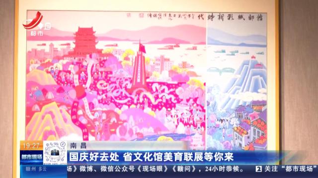 南昌：国庆好去处 省文化馆美育联展等你来