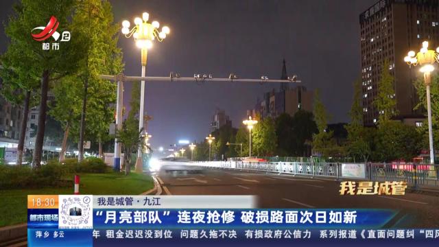 【我是城管】九江：“月亮部队”连夜抢修 破损路面次日如新