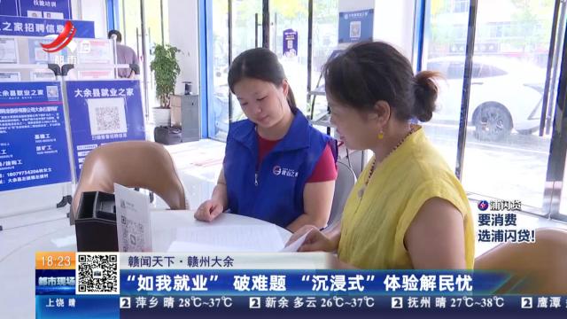 【赣闻天下】赣州大余：“如我就业”破难题 “沉浸式”体验解民忧