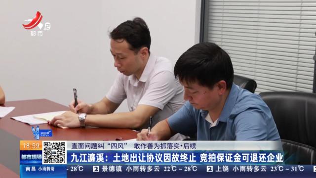 【直面问题纠“四风” 敢作善为抓落实·后续】九江濂溪：土地出让协议因故终止 竞拍保证金可退还企业