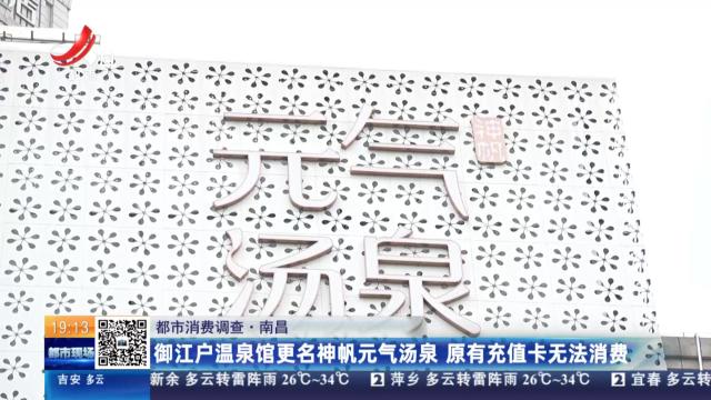 【都市消费调查】南昌：御江户温泉馆更名神帆元气汤泉 原有充值卡无法消费