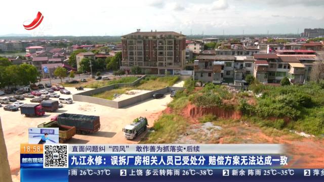 【直面问题纠“四风” 敢作善为抓落实·后续】九江永修：误拆厂房相关人员已受处分 赔偿方案无法达成一致