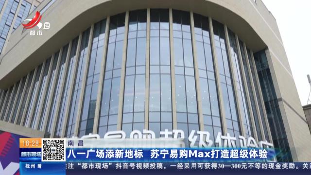 南昌：八一广场添新地标 苏宁易购Max打造超级体验