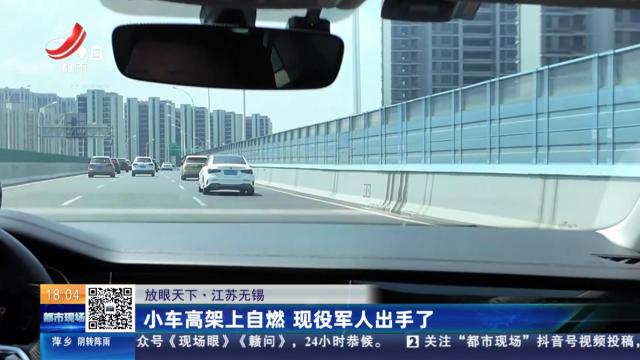 【放眼天下】江苏无锡：小车高架上自燃 现役军人出手了