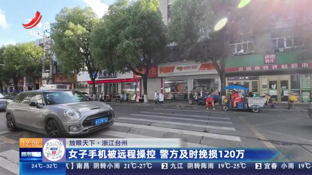 【放眼天下】浙江台州：女子手机被远程操控 警方及时挽损120万