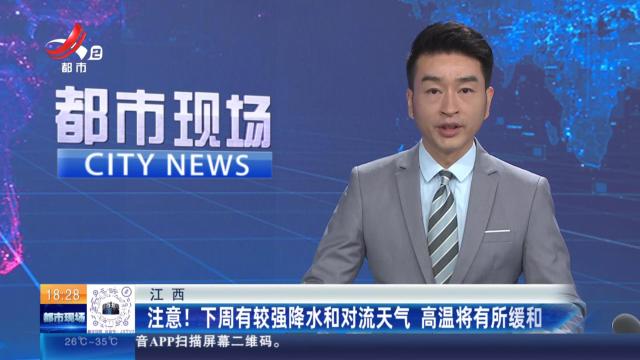 江西：注意！下周有较强降水和对流天气 高温将有所缓和