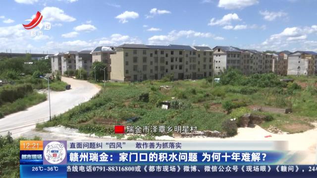 【直面问题纠“四风” 敢作善为抓落实】赣州瑞金：家门口的积水问题 为何十年难解？