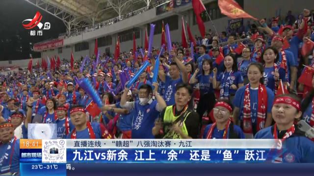 【直播连线·“赣超”八强淘汰赛】九江：九江VS新余 江上“余”还是“鱼”跃江