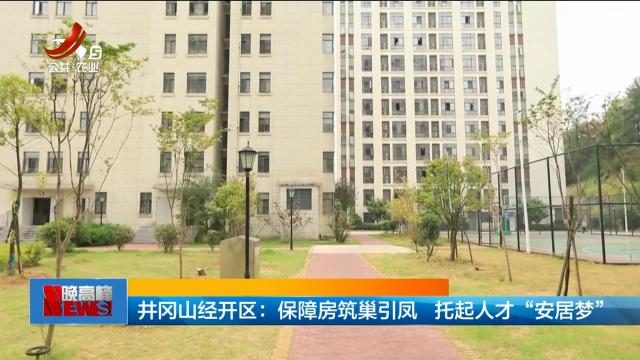 井冈山经开区：保障房筑巢引凤 托起人才“安居梦”
