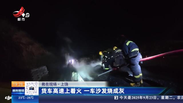 【救在现场】上饶：货车高速上着火 一车沙发烧成灰