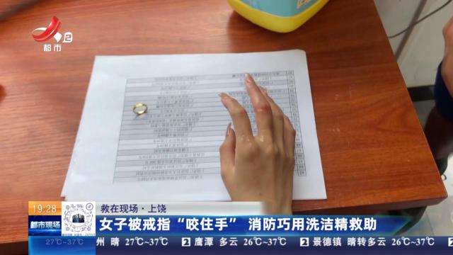 【救在现场】上饶：女子被戒指“咬住手” 消防巧用洗洁精救助