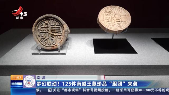 南昌：梦幻联动！ 125件南越王墓珍品“组团”来袭