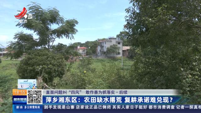 【直面问题纠“四风” 敢作善为抓落实·后续】萍乡湘东区：农田缺水撂荒 复耕承诺难兑现？