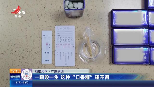 【放眼天下】广东深圳：一嚼毁一生 这种“口香糖”碰不得