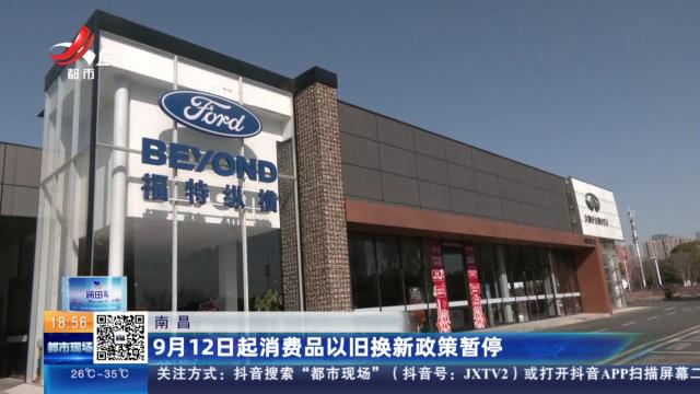 南昌：9月12日起消费品以旧换新政策暂停