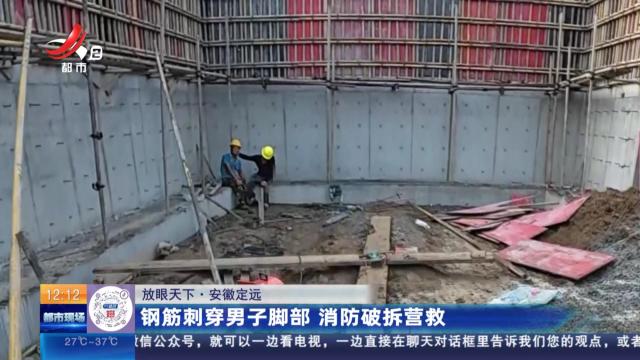 【放眼天下】安徽定远：钢筋刺穿男子脚部 消防破拆营救