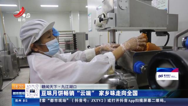 【赣闻天下】九江湖口：豆味月饼畅销“云端” 家乡味走向全国