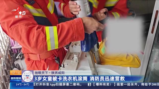 【放眼天下】陕西咸阳：3岁女童被卡洗衣机滚筒 消防员迅速营救