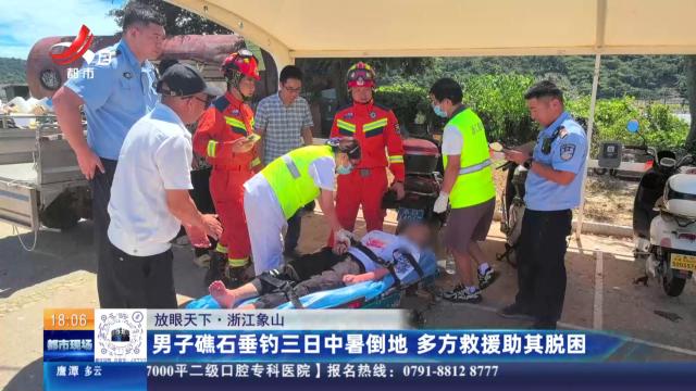 【放眼天下】浙江象山：男子礁石垂钓三日中暑倒地 多方救援助其脱困