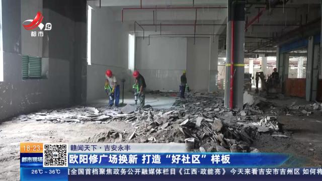 【赣闻天下】吉安永丰：欧阳修广场焕新 打造“好社区”样板