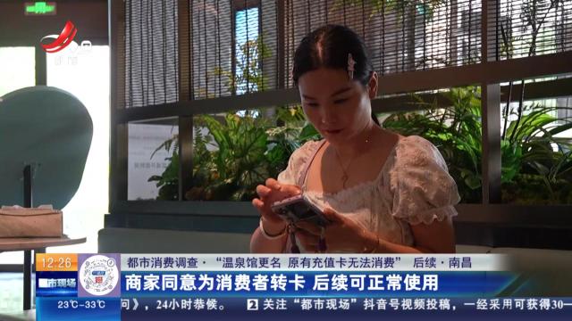 【都市消费调查·“温泉馆更名 原有充值卡无法消费”后续·南昌】商家同意为消费者转卡 后续可正常使用
