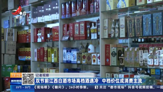 【记者观察】双节前江西白酒市场高档酒遇冷 中档价位成消费主流