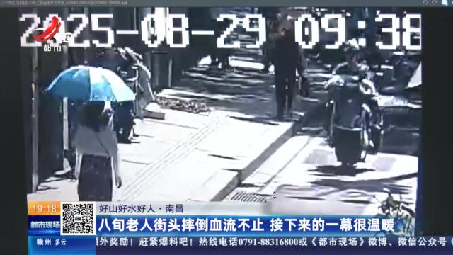 【好山好水好人】南昌：八旬老人街头摔倒血流不止 接下来的一幕很温暖