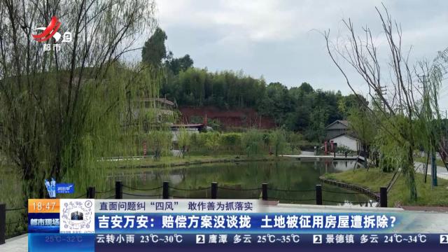 【直面问题纠“四风” 敢作善为抓落实】吉安万安：赔偿方案没谈拢 土地被征用房屋遭拆除？
