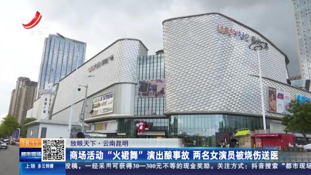 【放眼天下】云南昆明：商场活动“火裙舞”演出酿事故 两名女演员被烧伤送医