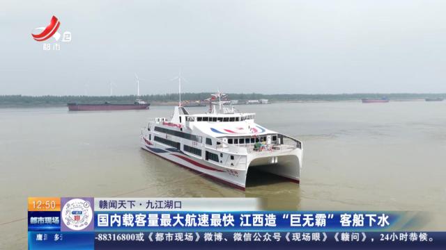【赣闻天下】九江湖口：国内载客量最大航速最快 江西造“巨无霸”客船下水