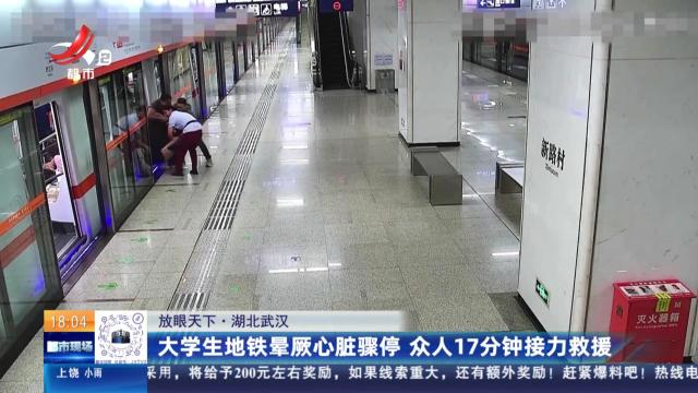 【放眼天下】湖北武汉：大学生地铁晕厥心脏骤停 众人17分钟接力救援