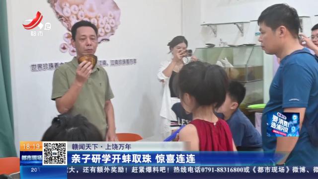 【赣闻天下】上饶万年：亲子研学开蚌取珠 惊喜连连