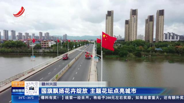 赣州兴国：国旗飘扬花卉绽放 主题花坛点亮城市